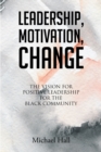 Image for Leadership, Motivation, Change: The Vision for Positive Leadership for the Black Community