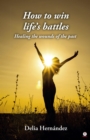 Image for How to win life&#39;s battles: Healing the wounds of the past