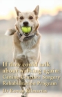 Image for If they could talk about walking again : Canine Cruciate Surgery Rehabilitation Program: A 10 week detailed program of specific approaches, exercises, massage, and restoring balance to get the best re