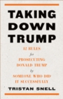 Image for Taking Down Trump : 12 Rules for Procescuting Donald Trump by Someone Who Did It Successfully