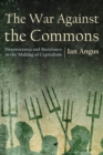 Image for The War Against the Commons : Dispossession and Resistance in the Making of Capitalism