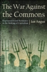 Image for The War Against the Commons : Dispossession and Resistance in the Making of Capitalism