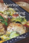 Image for Nutritional Ketosis, the Fasting Alternative : Mimic Intermittent and Water Fasting Without Starving Via Ketogenic Diet