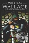 Image for William Wallace : A Life from Beginning to End