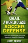 Image for Create a World Class Soccer Defense : A 100 Soccer Drills, Tactics and Techniques to Shutout the Competition