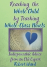 Image for Reaching the Whole Child by Teaching Whole-Class Novels : Indispensable Advice from an ELA Expert
