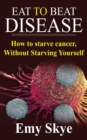Image for Eat to Beat Disease : How to Starve Cancer, Without Starving Yourself