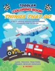 Image for Toddler Coloring Book Things That Go : 50 Big &amp; Unique Images For Beginners Learning How to Color: Cars, Trucks, Tractors, Planes, Rescue Vehicles &amp; More! Ages 2-4