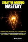 Image for Creative Writing Mastery : Complete Guide On How To Have A Steady Stream of Out of This World Spell Binding Ideas That Will Turn You Into A Money Minting Creative Writer