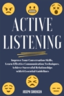 Image for Active Listening : Improve Your Conversation Skills, Learn Effective Communication Techniques, Achieve Successful Relationships with 6 Essential Guidelines