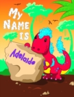 Image for My Name is Adelaide : 2 Workbooks in 1! Personalized Primary Name and Letter Tracing Book for Kids Learning How to Write Their First Name and the Alphabet with Cute Dinosaur Theme, Handwriting Practic