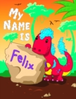 Image for My Name is Felix : 2 Workbooks in 1! Personalized Primary Name and Letter Tracing Book for Kids Learning How to Write Their First Name and the Alphabet with Cute Dinosaur Theme, Handwriting Practice P