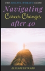 Image for Navigating Career Changes after 40 : The Soulful Woman&#39;s Guide