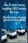 Image for How to Make Money Installing GPS Trackers for Cars : A Startup Guide for A Profitable GPS Vehicle Tracking Business