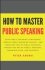 Image for How to Master Public Speaking : Gain public speaking confidence, defeat public speaking anxiety, and learn 297 tips to public speaking. Master the art of public speaking, communication, and rhetoric.