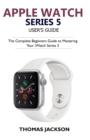 Image for Apple Watch Series 5 User&#39;s Guide : The Complete Beginners Guide To Mastering Your iWatch Series 5