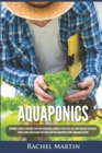 Image for Aquaponics : Beginner&#39;s Guide To Building Your Own Aquaponics Garden System That Will Grow Organic Vegetables, Fruits, Herbs and Raising Fish With Your Own Aquaponics Home Gardening System