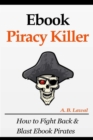 Image for Ebook Piracy Killer : How to Fight Back &amp; Blast Ebook Pirates