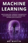 Image for Machine Learning : Master Machine Learning Fundamentals for Beginners, Business Leaders and Aspiring Data Scientists