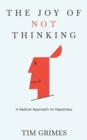 Image for The Joy of Not Thinking : A Radical Approach to Happiness