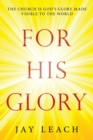 Image for For His Glory : The Church Is God&#39;s Glory Made Visible to the World