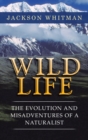 Image for Wild Life : The Evolution and Misadventures of a Naturalist