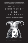 Image for How to Seek Truth Like Descartes : A Puny Punny Primer
