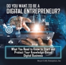 Image for Do You Want to Be a Digital Entrepreneur? What You Need to Know to Start and Protect Your Knowledge-Based Digital Business