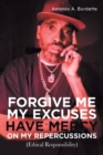 Image for Forgive Me My Excuses Have Mercy on My Repercussions : (Ethical Responsibility)