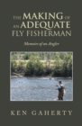Image for Making of an Adequate Fly Fisherman: Memoirs of an Angler