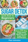 Image for Sugar Detox Guide Book for Beginners : The Complete Guide &amp; Cookbook to Destroy Sugar Cravings, Burn Fat and Lose Weight Fast: Easy 21-Day Sugar Detox Meal Plan with Sugar Detox Diet Recipes