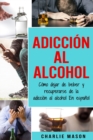 Image for Adiccion Al Alcohol : Como Dejar De Beber Y Recuperarse De La Adiccion Al Alcohol En Espanol