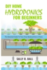 Image for DIY Home Hydroponics For Beginners : The Essential Guide To Turn Your Backyard Into A Farm