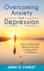 Image for Overcoming Anxiety And Depression : How To Stop Panic Attacks And Gain A Happy Mind In 3 Weeks