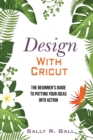 Image for Design With Cricut : The Beginner&#39;s Guide To Putting Your Ideas Into Action