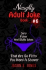 Image for Naughty Adult Joke Book #6 : Dirty, Funny And Slutty Jokes That Are So Flithy You Need A Shower