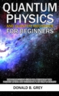 Image for Quantum Physics And Quantum Mechanics For Beginners : The Introduction Guide For Beginners Who Flunked Maths And Science In Plain Simple English