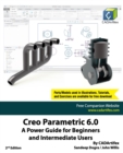 Image for Creo Parametric 6.0 : A Power Guide for Beginners and Intermediate Users
