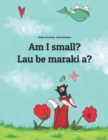 Image for Am I small? Lau be maraki a? : English-Hiri Motu/Police Motu/Pidgin Motu: Children&#39;s Picture Book (Bilingual Edition)