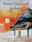 Image for From Classical to Jazz : The easiest way for the Classical Pianist to become a Jazz Virtuoso