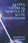 Image for La Vita Oltre la Morte e le Sette Dimensioni
