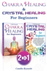Image for Chakra Healing &amp; Crystal Healing for Beginners : The Ultimate Guides to Balancing, Healing, Understanding and Using Healing Crystals and Stones, Unblocking Chakras While Gaining Health and Energy