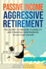 Image for Passive Income, Aggressive Retirement : The Secret to Freedom, Flexibility, and Financial Independence (&amp; how to get started!)