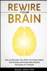Image for Rewire Your Brain : How to Declutter Your Mind, Make New Habits, End Anxiety and Create New Positive Outcomes For Yourself.