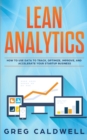 Image for Lean Analytics : How to Use Data to Track, Optimize, Improve and Accelerate Your Startup Business