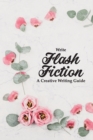 Image for Write Flash Fiction A Creative Writing Guide : For Writers and Story Tellers of Any Book Genre, Novels, Fiction Stories, Teen and Children&#39;s Books. Quick Ideas, Creative Inspiration. Easy to Follow Wr