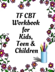 Image for TF CBT Workbook for Kids, Teen and Children : Your Guide to Free From Frightening, Obsessive or Compulsive Behavior, Help Children Overcome Anxiety, Fears and Face the World, Build Self-Esteem, Find B