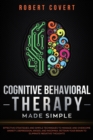 Image for Cognitive Behavioral Therapy Made Simple : Effective Strategies and Simple Techniques to Manage and Overcome Anxiety, Depression, Anger, and Insomnia. Retrain Your Brain to Eliminate Negative Thoughts