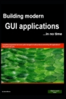 Image for Building GUI applications (in no time) : Achieve true cross-platform GUI applications with code that is 100% portable on Windows, Mac, Android, Linux, etc.
