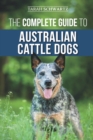 Image for The Complete Guide to Australian Cattle Dogs : Finding, Training, Feeding, Exercising and Keeping Your ACD Active, Stimulated, and Happy
